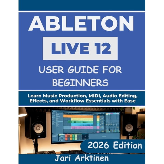 Ableton Live 12 User Guide for Beginners 2026: Learn Music Production, MIDI, Audio Editing, Effects, and Workflow Essent, (Paperback)