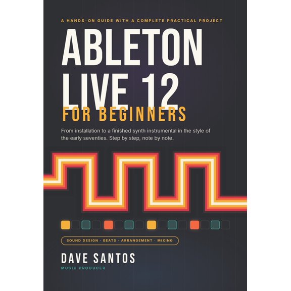 Ableton Live 12 for Beginners: From Installation to a Finished Synth Instrumental in the Style of the Early Seventies, (Paperback)