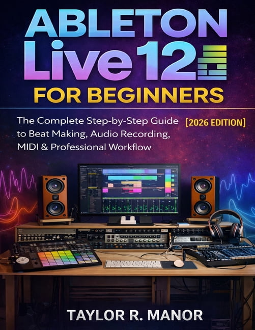 Ableton Live 12 for Beginners: The Complete Step-by-Step Guide to Beat ...