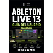 Ableton Live 13 Gu a del Usuario 2026-2027 Domina la Producci n Musical Profesional, Composici n, Mezcla y Creaci n Son, Paperback