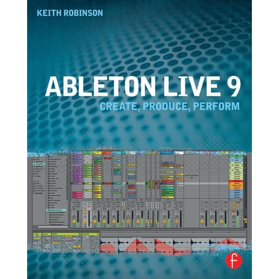 Ableton Live 9: Create, Produce, Perform, (Paperback)
