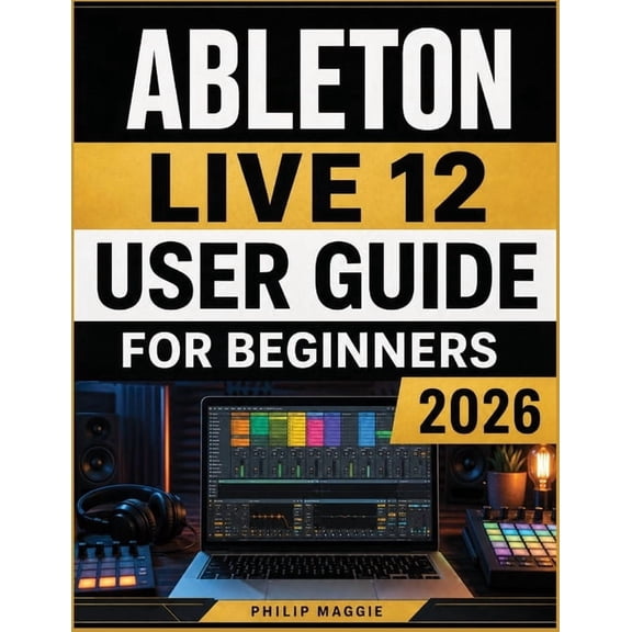 Ableton live 12 user guide for beginners 2026: Master Music Production and Creative Workflows, MIDI Sequencing, Mixing, , (Paperback)