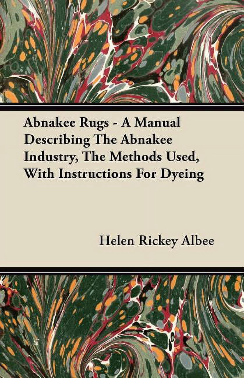 Abnakee Rugs - A Manual Describing The Abnakee Industry, The Methods Used, With Instructions For Dyeing (Paperback)