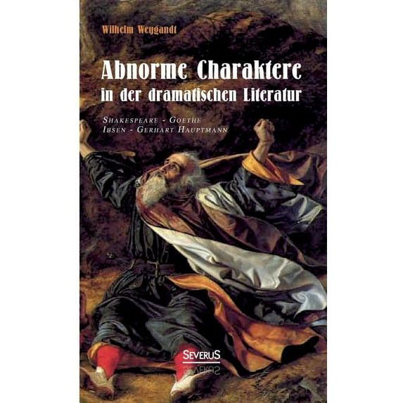 Abnorme Charaktere in der dramatischen Literatur : Shakespeare - Goethe - Ibsen - Gerhart Hauptmann (Paperback)