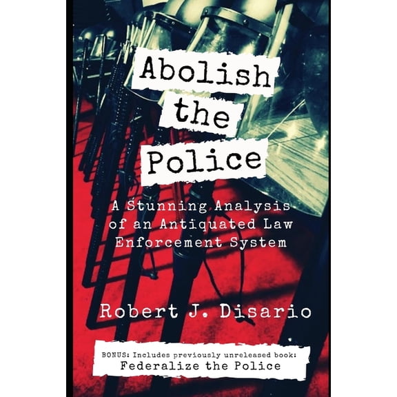 Abolish The Police: A Stunning Analysis of an Antiquated Law Enforcement System, (Paperback)