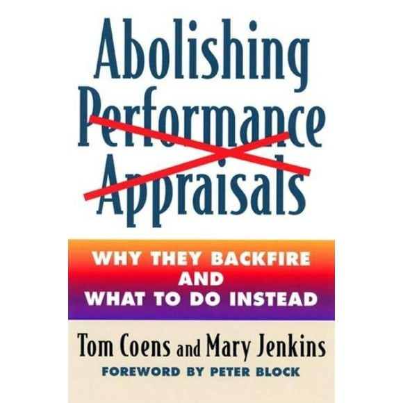 Abolishing Performance Appraisals : Why They Backfire and What to Do Instead (Paperback)