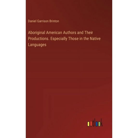 Aboriginal American Authors and Their Productions. Especially Those in the Native Languages (Hardcover)