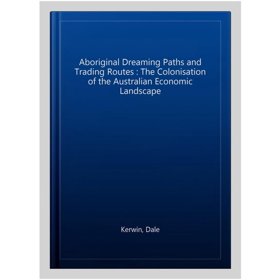 Pre-Owned Aboriginal Dreaming Paths and Trading Routes : The Colonisation of the Australian Economic Landscape (Paperback)