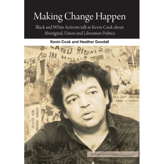 Aboriginal History Monographs: Making Change Happen: Black and White Activists talk to Kevin Cook about Aboriginal, Union and Liberation Politics (Paperback)