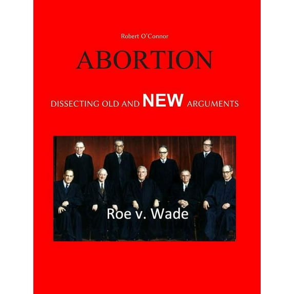 Abortion-Dissecting the Old and New Arguments: Pro and Con Paperback 1097264181 9781097264186 Dr. Robert OConnor