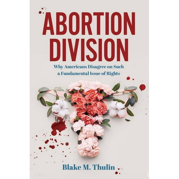 Abortion Division: Why Americans Disagree on Such a Fundamental Issue of Rights, (Paperback)