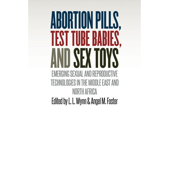 Abortion Pills, Test Tube Babies, and Sex Toys: Emerging Sexual and Reproductive Technologies in the Middle East and Nor, (Hardcover)