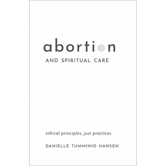 Abortion and Spiritual Care: Ethical Principles, Just Practices, (Paperback)