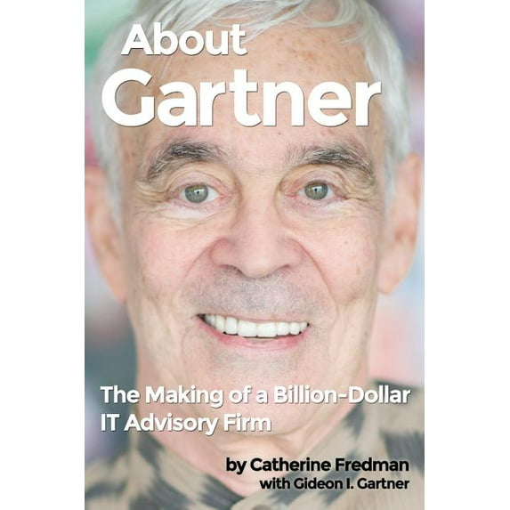 About Gartner: The Making of a Billion-Dollar IT Advisory Firm (Paperback) by Gideon Gartner, Catherine Fredman