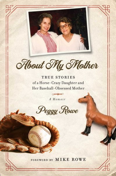 PEGGY ROWE; MIKE ROWE About My Mother : True Stories of a Horse-Crazy Daughter and Her Baseball-Obsessed Mother: A Memoir (Hardcover)