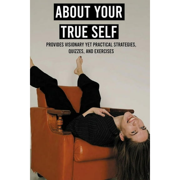 About Your True Self: Provides Visionary Yet Practical Strategies, Quizzes, And Exercises: Steps To Get Moving And Get Happy (Paperback)