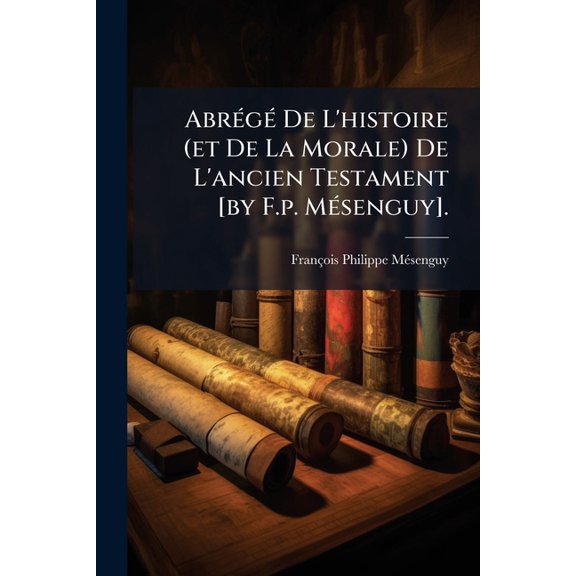 Abrg De L'histoire (et De La Morale) De L'ancien Testament [by F.p. Msenguy]. (Paperback)