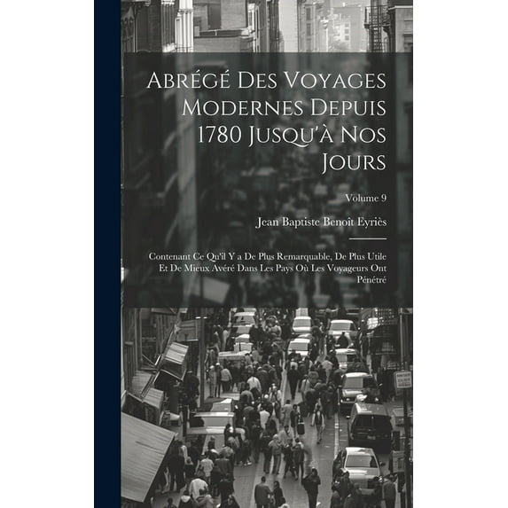 Abrégé Des Voyages Modernes Depuis 1780 Jusqu'à Nos Jours: Contenant Ce Qu'il Y a De Plus Remarquable, De Plus Utile Et De Mieux Avéré Dans Les Pays Où Les Voyageurs Ont Pénétré; Volume 9 (Hardcover)