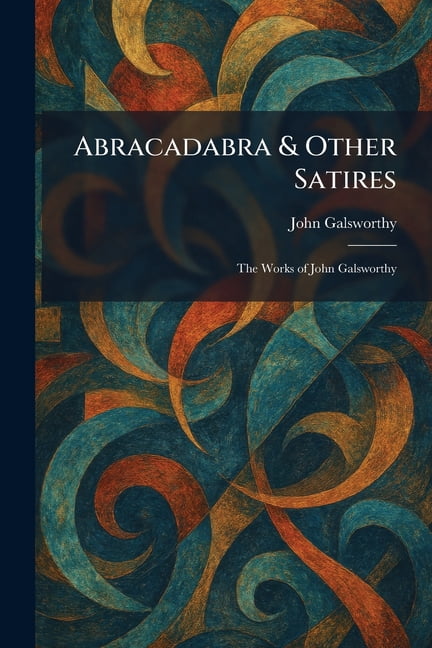 Abracadabra & Other Satires: The Works of John Galsworthy, (Paperback)