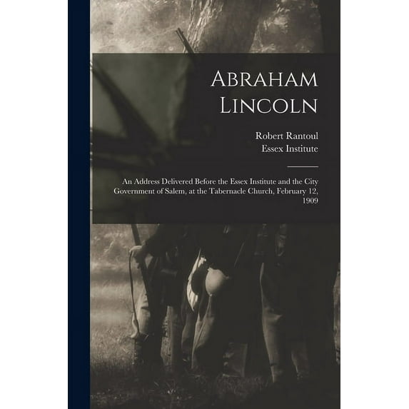 Abraham Lincoln : an Address Delivered Before the Essex Institute and the City Government of Salem, at the Tabernacle Church, February 12, 1909 (Paperback)