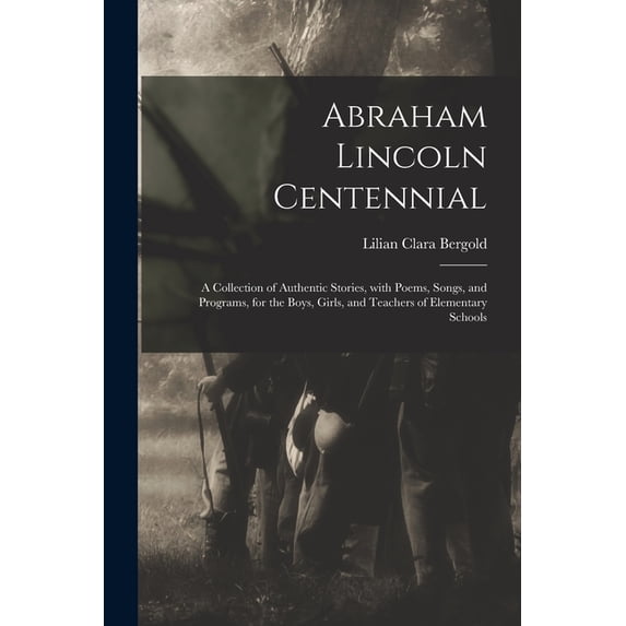 Abraham Lincoln Centennial: a Collection of Authentic Stories, With Poems, Songs, and Programs, for the Boys, Girls, and Teachers of Elementary Schools Paperback 1014770793 9781014770790 Lilian Clar
