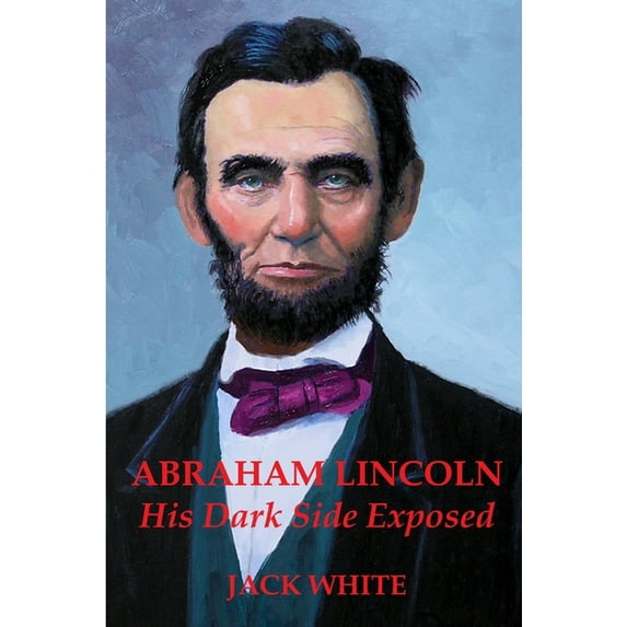 Abraham Lincoln: His Dark Side Exposed (Paperback)
