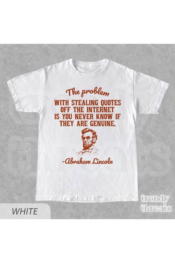 Abraham Lincoln Shirt, Funny Meme T-Shirt, The Problem With Stealing Quotes Off The Intern