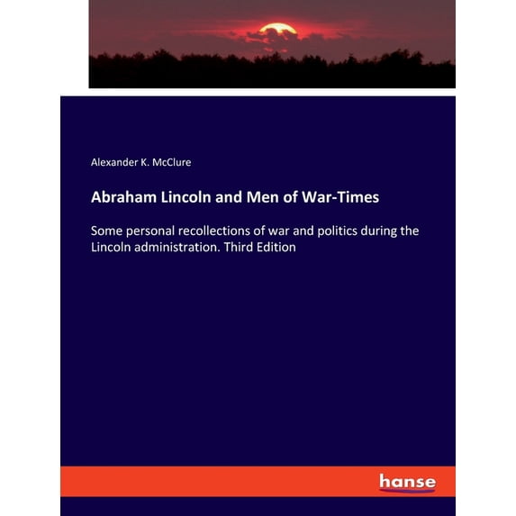 Abraham Lincoln and Men of War-Times: Some personal recollections of war and politics during the Lincoln administration., (Paperback)