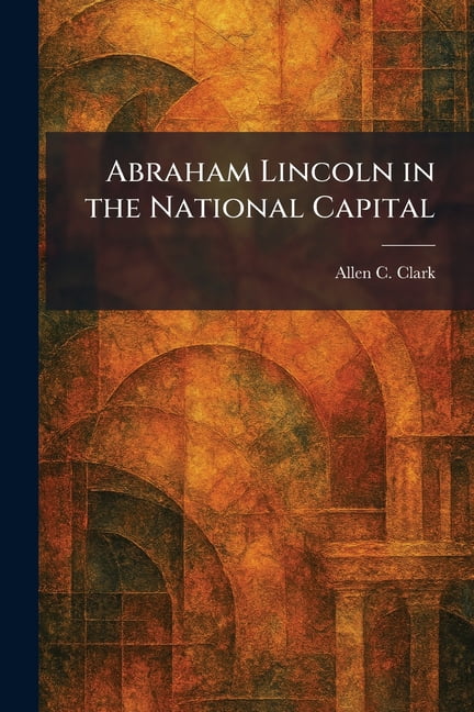 Abraham Lincoln in the National Capital, (Paperback)