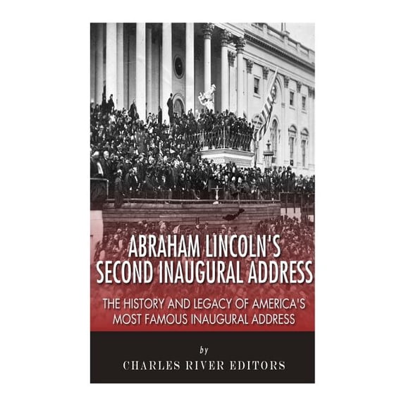Abraham Lincoln's Second Inaugural Address: The History and Legacy of America's Most Famous Inaugural Address, (Paperback)