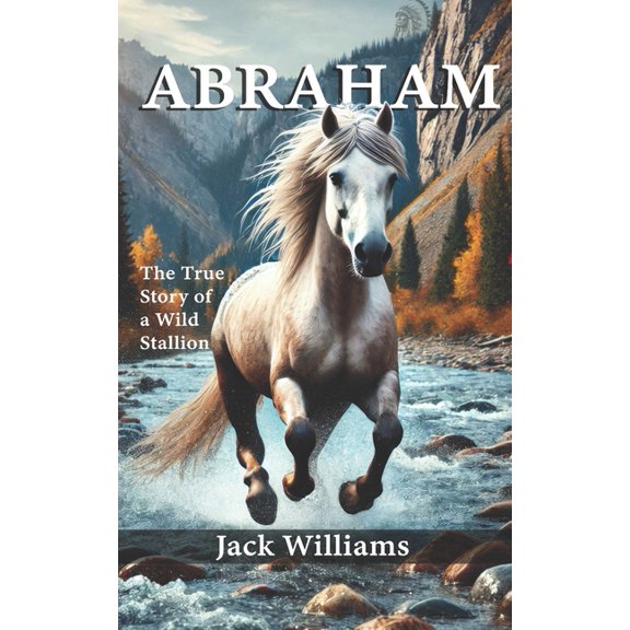 Abraham: The True Story of a Wild Stallion, (Paperback)