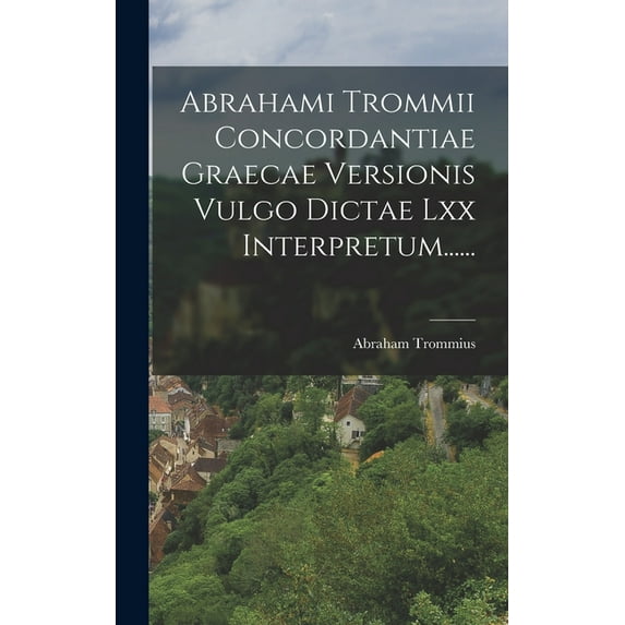Abrahami Trommii Concordantiae Graecae Versionis Vulgo Dictae Lxx Interpretum...... (Hardcover)