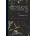 thumbnail image 1 of Abrasives &amp; Abrasive Wheels, Their Nature, Manufacture and Use; a Complete Treatise on the Manufacture and Practical, (Paperback), 1 of 1