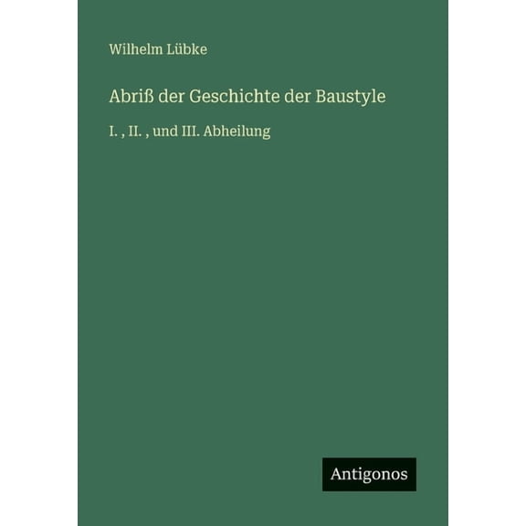 Abriß der Geschichte der Baustyle: I., II., und III. Abheilung, (Paperback)
