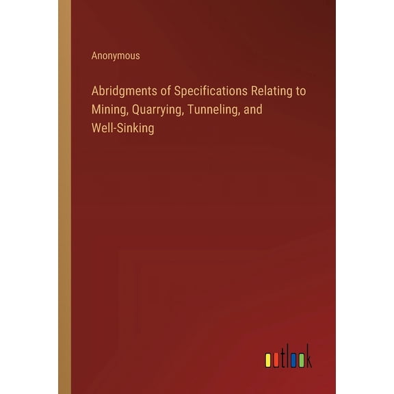 Abridgments of Specifications Relating to Mining, Quarrying, Tunneling, and Well-Sinking (Paperback)
