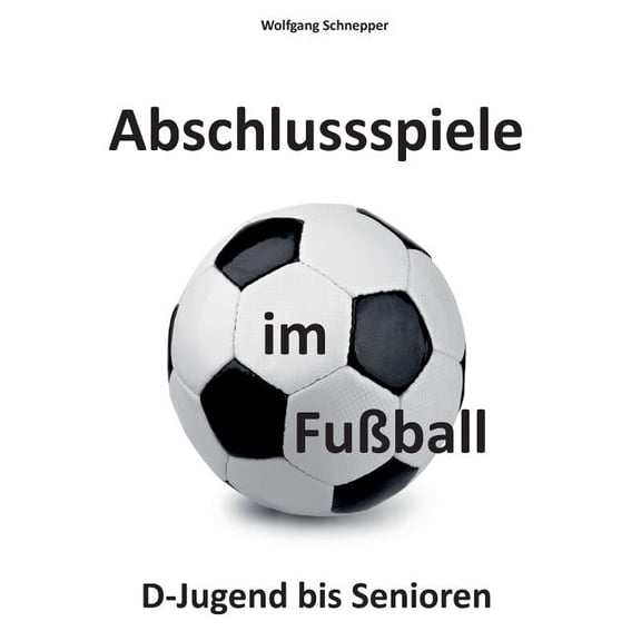 Abschlussspiele im Fuball: D-Jugend bis Senioren, (Paperback)