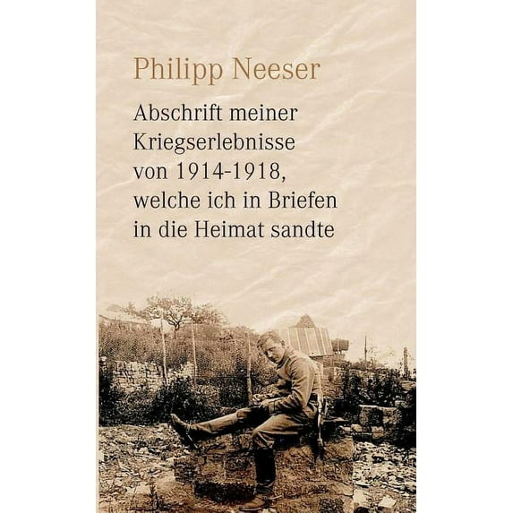 Abschrift meiner Kriegserlebnisse von 1914-1918, welche ich in Briefen in die Heimat sandte, (Paperback)