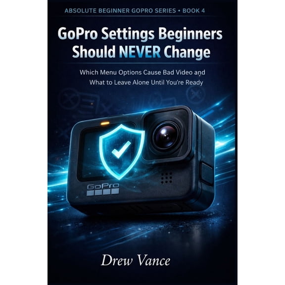 Absolute Beginner Gopro GoPro Settings Beginners Should NEVER Change: Which Menu Options Cause Bad Video and What to Leave Alone Until You're Re, Book 4, (Paperback)