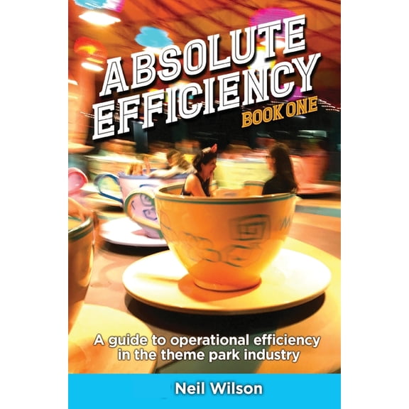 Absolute Efficiency: Book One: A Guide to Operational Efficiency in the Theme Park Industry (Paperback)