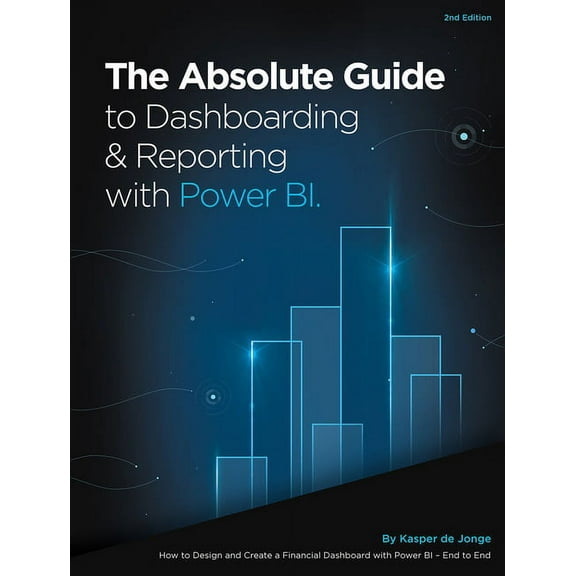 The Absolute Guide to Dashboarding and Reporting with Power Bi: How to Design and Create a Financial Dashboard with Powe, (Paperback)
