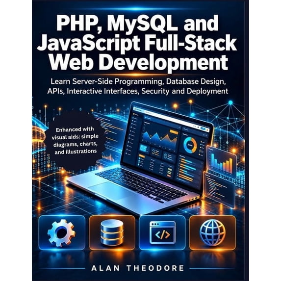 Absolute Tech Mastery PHP, MySQL and JavaScript Full-Stack Web Development: Learn Server-Side Programming, Database Design, APIs, Interactive , (Paperback)