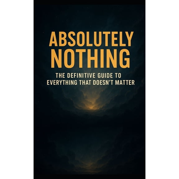 Absolutely Nothing: The Definitive Guide to Everything That Doesn't Matter, (Paperback)