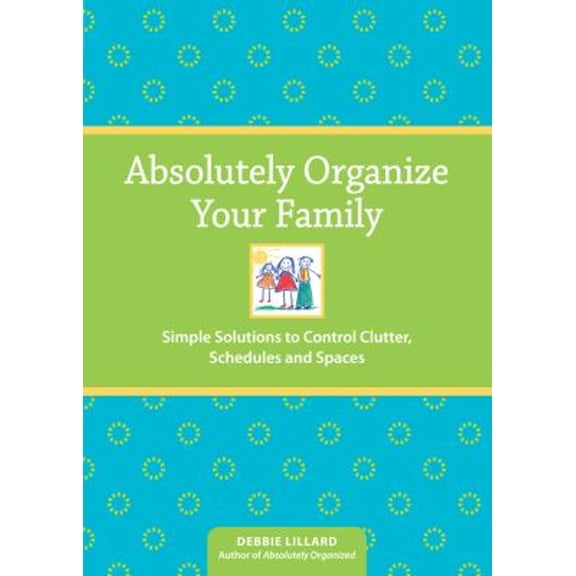 Pre-Owned Absolutely Organize Your Family: Simple Solutions to Control Clutter, Schedules and Spaces (Paperback) 1440301646 9781440301643