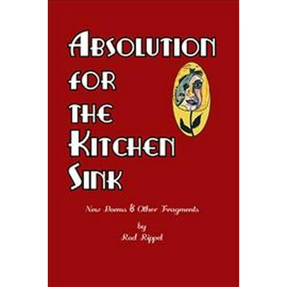 Absolution for the Kitchen Sink : New Poems and Other Fragments