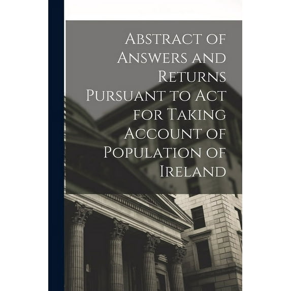 Abstract of Answers and Returns Pursuant to Act for Taking Account of Population of Ireland (Paperback)