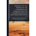 thumbnail image 1 of Abstract of the Report of the Commission of Enquiry Into the Administration of the Congo Free State, (Hardcover), 1 of 1