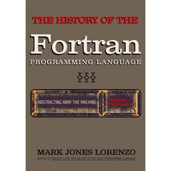 Pre-Owned Abstracting Away the Machine: The History of the FORTRAN Programming Language (FORmula TRANslation) (Paperback) 1082395943 9781082395949
