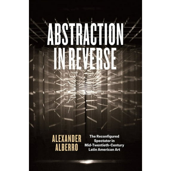 Abstraction in Reverse: The Reconfigured Spectator in Mid-Twentieth-Century Latin American Art, (Hardcover)