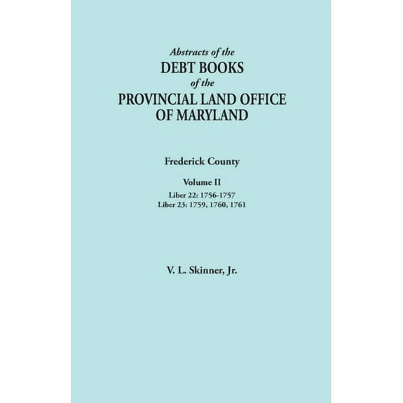 Abstracts of the Debt Books of the Provincial Land Office of Maryland. Frederick County, Volume II: Liber 22: 1756-1757; Liber 23: 1759, 1760, 1761 (Paperback)