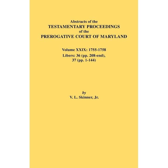Abstracts of the Testamentary Proceedings of the Prerogative Court of Maryland. Volume XXIX, 1755-1758, Libers: 36 (Pp. , (Paperback)